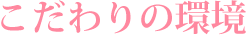 こだわりの環境